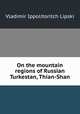 On the mountain regions of Russian Turkestan, Thian-Shan., Vladimir Ippolitoritch Lipski 