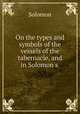 On the types and symbols of the vessels of the tabernacle, and in Solomon
