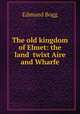 The old kingdom of Elmet: the land ?twixt Aire and Wharfe, Edmund Bogg 