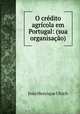 O credito agricola em Portugal: (sua organisacao), Joao Henrique Ulrich 