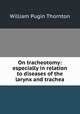 On tracheotomy: especially in relation to diseases of the larynx and trachea, William Pugin Thornton 
