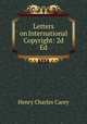 Letters on International Copyright: 2d Ed., Carey Henry Charles 