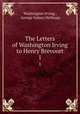 The Letters of Washington Irving to Henry Brevoort. 1, Washington Irving , George Sidney Hellman 