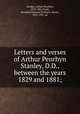 Letters and verses of Arthur Penrhyn Stanley, D.D., between the years 1829 and 1881;, Stanley, Arthur Penrhyn, 1815-1881,Ernle, Rowland Edmund Prothero, Baron, 1852-1937, ed 