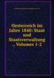 Oesterreich im Jahre 1840: Staat und Staatsverwaltung ., Volumes 1-2, Ferdinand Leopold Schirnding (Graf von) 