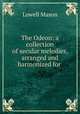 The Odeon: a collection of secular melodies, arranged and harmonized for ., Mason, Lowell 
