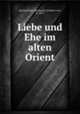 Liebe und Ehe im alten Orient, Reitzenstein, Ferdinand, Freiherr von, b. 1876 