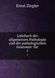 Lehrbuch der allgemeinen Pathologie und der pathologischen Anatomie: fr .. 1, Ernst Ziegler 