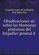Obsebvaciones sic sobre las Memorias postumas del brigadier general d ., Gregorio Araoz de la Madrid 