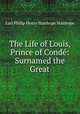The Life of Louis, Prince of Conde: Surnamed the Great, Stanhope, Philip Henry Stanhope Earl 