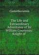 The Life and Extraordinary Adventures of Sir William Courtenay: Knight of ., Canterburiensis 