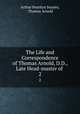 The Life and Correspondence of Thomas Arnold, D.D., Late Head-master of .. 2, Arthur Penrhyn Stanley, Thomas Arnold 