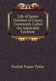 Life of James Crichton of Cluny: Commonly Called the Admirable Crichton ., Patrick Fraser Tytler 