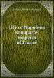 Life of Napoleon Bonaparte: Emperor of France, Lockhart, J. G. (John Gibson), 1794-1854 