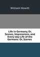 Life in Germany, Or, Scenes, Impressions, and Every-day Life of the Germans: Or, Scenes ., William Howitt 