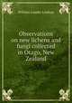 Observations on new lichens and fungi collected in Otago, New Zealand, William Lauder Lindsay 