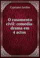 O casamento civil: comedia-drama em 4 actos ., Cypriano Jardim 
