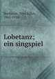 Lobetanz; ein singspiel, Bierbaum, Otto Julius, 1865-1910 