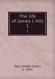 The life of James J. Hill. 1, Pyle, Joseph Gilpin, b. 1853 