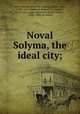 Noval Solyma, the ideal city;, Nova Solyma. [from old catalog],Milton, John, 1608-1674, supposed author,Gott, Samuel, 1613-1671, supposed author,Bagley, Walter, c1945-1905, ed. and tr 