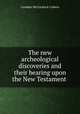 The new archeological discoveries and their bearing upon the New Testament ., Camden McCormack Cobern 