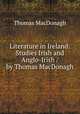 Literature in Ireland: Studies Irish and Anglo-Irish / by Thomas MacDonagh, Thomas MacDonagh 