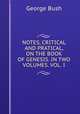 NOTES, CRITICAL AND PRATICAL, ON THE BOOK OF GENESIS. IN TWO VOLUMES. VOL. I., Bush, George 