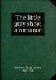 The little gray shoe; a romance, Brebner, Percy James, 1864-1922 