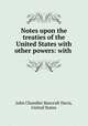 Notes upon the treaties of the United States with other powers: with ., John Chandler Bancroft Davis, United States 