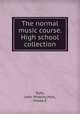The normal music course. High school collection, Tufts, John Wheeler,Holt, Hosea E 
