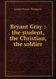 Bryant Gray : the student, the Christian, the soldier, Thompson, Joseph Parrish 