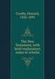 The New Testament, with brief explanatory notes or scholia, Crosby, Howard, 1826-1891 