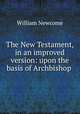 The New Testament, in an improved version: upon the basis of Archbishop ., William Newcome 