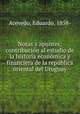 Notas y apuntes; contribucion al estudio de la historia economica y financiera de la republica oriental del Uruguay, Acevedo, Eduardo, 1858- 
