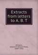 Extracts from letters to A. B. T, Williams, Edward P. (Edward Peet), 1838?-1910 