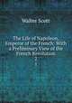 The Life of Napoleon, Emperor of the French: With a Preliminary View of the French Revolution. 2, Scott Walter 