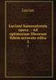 Luciani Samosatensis opera .: Ad optimorum librorum fidem accurate edita. 3, Lucian 