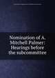 Nomination of A. Mitchell Palmer: Hearings before the subcommittee, United States. Congress. Senate. Committee on the Judiciary 