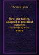 New star tables, adapted to practical purposes for twenty-two years, Thomas Lynn 