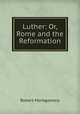 Luther: Or, Rome and the Reformation, Montgomery Robert 