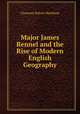 Major James Rennel and the Rise of Modern English Geography, Clements Robert Markham 