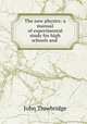 The new physics: a manual of experimental study for high schools and ., John Trowbridge 
