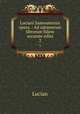 Luciani Samosatensis opera .: Ad optimorum librorum fidem accurate edita. 2, Lucian 