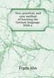 New, practical, and easy method of learning the German language. With a ., Franz Ahn 