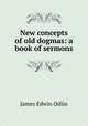 New concepts of old dogmas: a book of sermons, James Edwin Odlin 