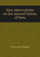 New observations on the natural history of bees, Francois Huber 