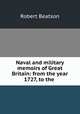 Naval and military memoirs of Great Britain: from the year 1727, to the ., Robert Beatson 