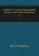 London: To Thirty Miles Extent, from an Actual Perambulation. 3, David Hughson 