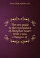 The new guide to the royal palace of Hampton Court: With a new catalogue of ., Ernest Philip Alphonse Law 