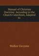 Manual of Christian Doctrine: According to the Church Catechism, Adapted to ., Walker Gwynne 